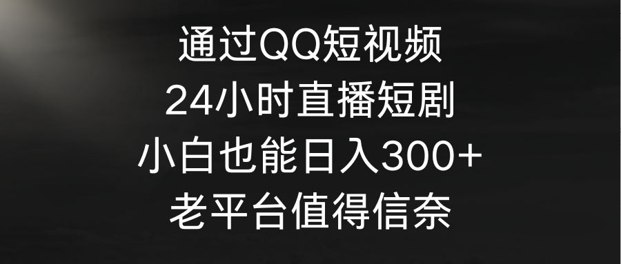 通过QQ短视频、24小时直播短剧，小白也能日入300+，老平台值得信奈-淘米项目网