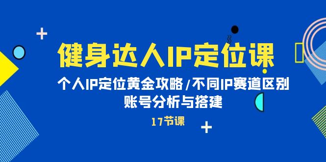 健身達人個人IP課：品牌IP定位黃金攻略/不同IP賽道區(qū)別/賬號分析與搭建-淘米項目網(wǎng)