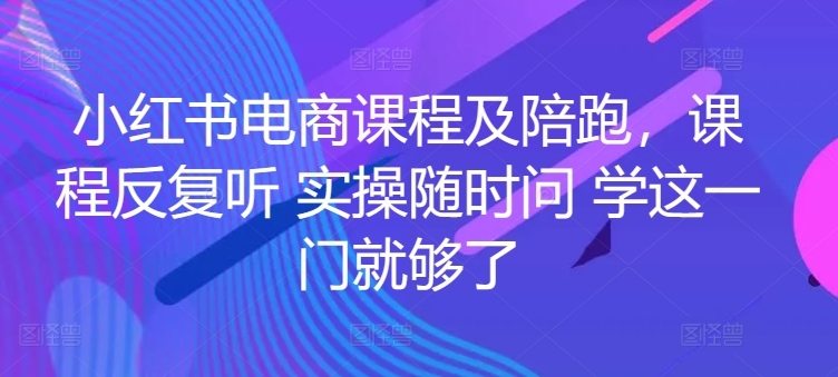 小红书电商实战陪跑课程，一套学会开店、选品、爆款打造！-淘米项目网