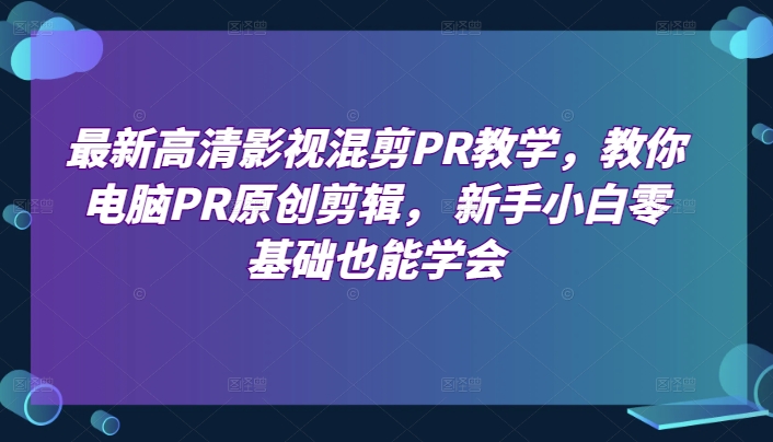 最新高清影視混剪PR教學(xué)，教你電腦PR原創(chuàng)剪輯， 新手小白零基礎(chǔ)也能學(xué)會(huì)-淘米項(xiàng)目網(wǎng)