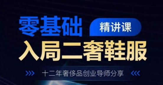 零基礎入局二奢鞋服精講課，十二年奢侈品創(chuàng)業(yè)導師分享-淘米項目網(wǎng)