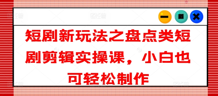 短劇新玩法之盤(pán)點(diǎn)類(lèi)短劇剪輯實(shí)操課，小白也可輕松制作-淘米項(xiàng)目網(wǎng)