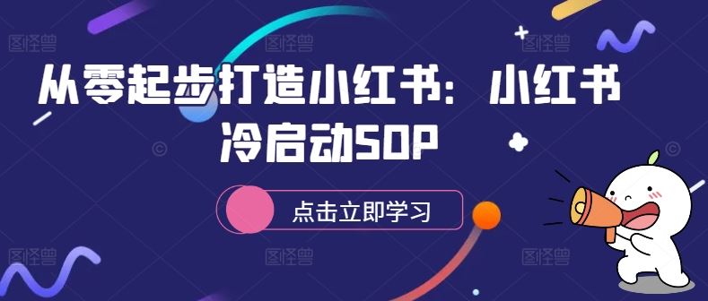 从零起步打造小红书:小红书冷启动SOP 从零起步打造小红书:小红书冷启动SOP