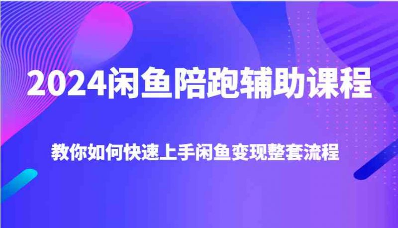 2024閑魚陪跑輔助課程，教你如何快速上手閑魚變現(xiàn)整套流程-淘米項(xiàng)目網(wǎng)