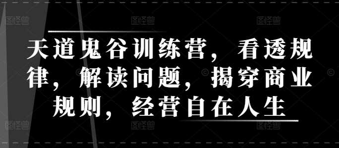 天道鬼谷訓(xùn)練營，看透規(guī)律，解讀問題，揭穿商業(yè)規(guī)則，經(jīng)營自在人生-淘米項目網(wǎng)