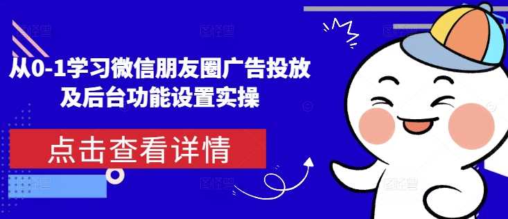 從0-1學(xué)習(xí)微信朋友圈廣告投放及后臺(tái)功能設(shè)置實(shí)操-淘米項(xiàng)目網(wǎng)