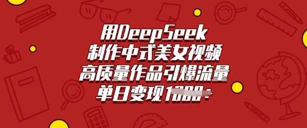 用DeepSeek制作中式美女视频，高质量作品引爆流量，单日变现多张-淘米副业