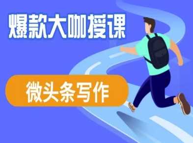 微头条写作课程，爆款大咖教你微头条流量变现-淘米副业