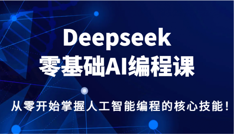 Deepseek零基础AI编程课，从零开始掌握人工智能编程的核心技能！-淘米副业
