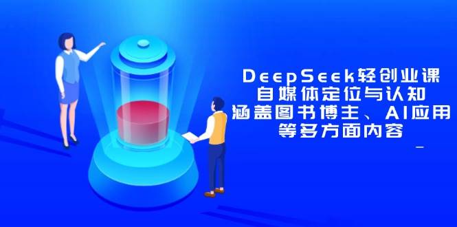 DeepSeek轻创业课：自媒体定位与认知，涵盖图书博主、AI应用等多方面内容-淘米副业