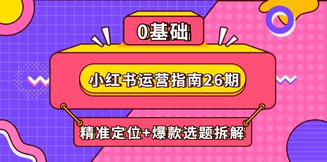 小红书运营指南26期：精准定位+爆款选题拆解,DeepSeek辅助创作与电商变现-淘米副业
