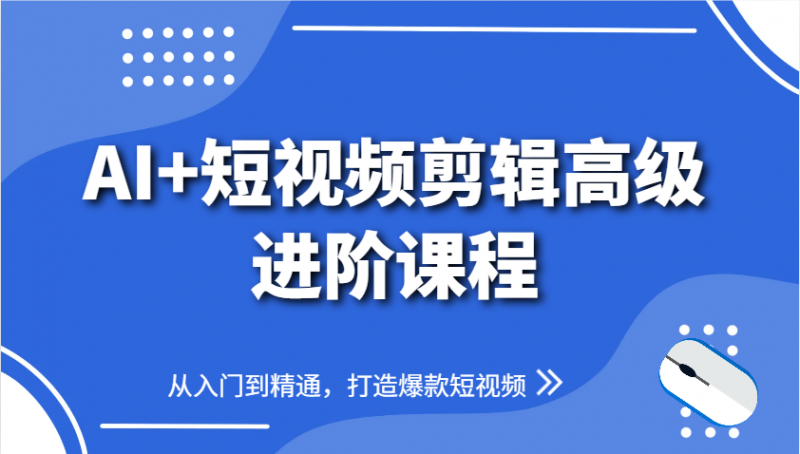 AI+短视频剪辑高级进阶课程，从入门到精通，打造爆款短视频-淘米副业