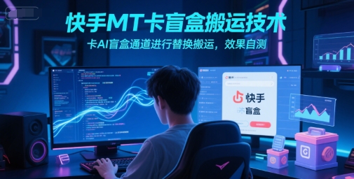 快手MT卡盲盒搬运技术，卡AI盲盒通道进行替换搬运，效果自测-淘米副业