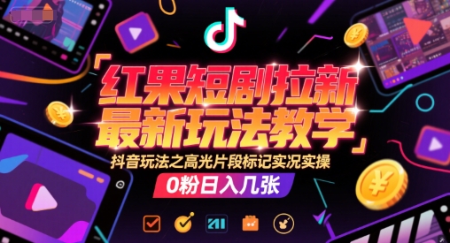 红果短剧拉新最新玩法教学，抖音玩法之高光片段标记实况实操，0粉日入几张-淘米副业