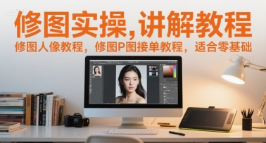 修图实操讲解教程，修图人像教程，修图P图接单教程，适合零基础-淘米副业