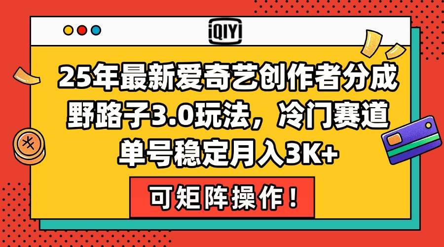 25年最新爱奇艺创作者分成野路子3.0玩法，冷门赛道，单号稳定月入3K+，…-淘米副业