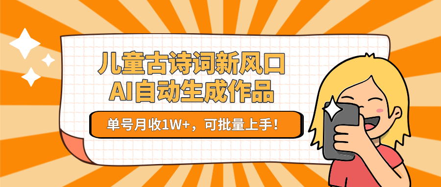 儿童古诗词新风口！AI自动生成作品，单号月收1W+，可批量上手！-淘米副业