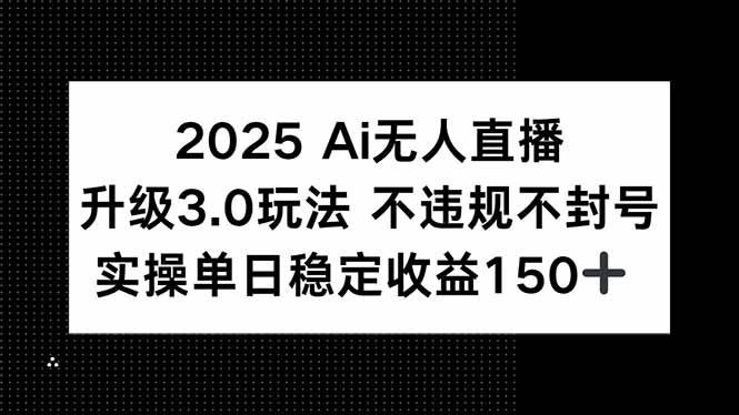 2025 AI无人直播升级3.0玩法，不违规 不封号，单日稳定收益150+-淘米副业