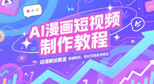 AI漫画短视频制作教程，动漫解说赛道，数据稳定且流量高，轻松签独家进精选-淘米副业