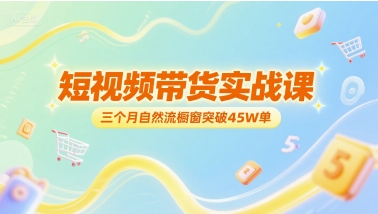 短视频带货实战课，三个月自然流橱窗突破45W单-淘米副业