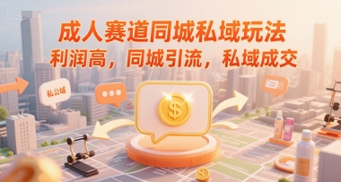 成人赛道同城私域玩法，利润高，同城引流，私域成交-淘米副业