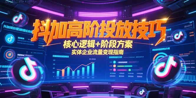 抖加高阶投放技巧，核心逻辑+阶段方案，实体企业流量变现指南-淘米副业