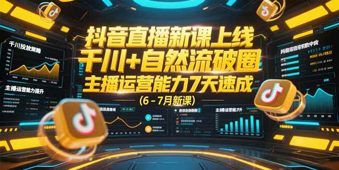 抖音直播新课上线，千川+自然流破圈，主播运营能力7天速成 (6-7月新课)-淘米副业