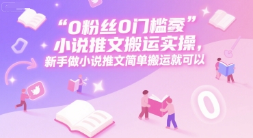 0 粉丝0门槛小说推文搬运实操，新手做小说推文简单搬运就可以-淘米副业