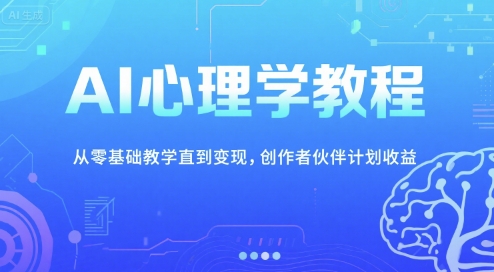 AI心理学教程，从零基础教学直到变现，创作者伙伴计划收益-淘米副业