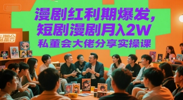 漫剧红利期爆发，短剧漫剧月入2W私董会大佬分享实操课-淘米副业