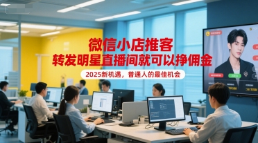 微信小店推客，转发明星直播间就可以挣佣金，2025新机遇，普通人的最佳机会-淘米副业