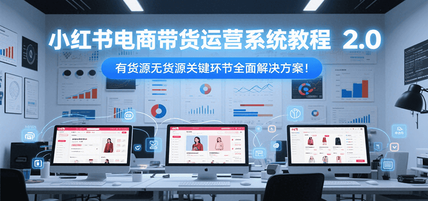 小红书电商带货运营系统教程2.0，有货源无货源关键环节全面解决方案！-淘米副业