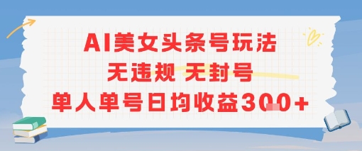 AI美女头条号玩法无违规无封号单人单号日均收益3张-淘米副业