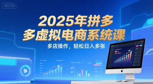 2025年拼多多虚拟电商系统课，多店操作，轻松日入多张-淘米副业