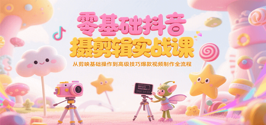 零基础抖音短视频拍摄剪辑实战课，从剪映基础操作到高级技巧爆款视频制作全流程-淘米副业