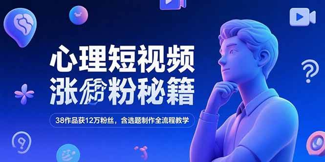 心理短视频涨粉秘籍，38作品获12万粉丝，含选题制作全流程教学-淘米副业