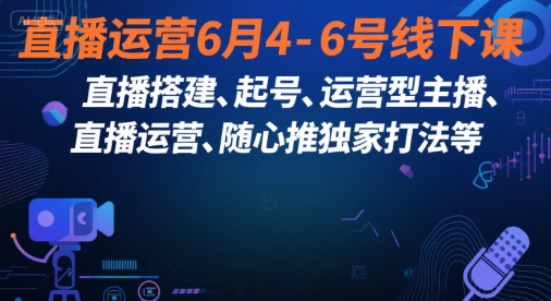 直播运营6月4-6号线下课，‬直播搭建、起号、运营型主播、直播运‬营、随心推独家打法等-淘米副业