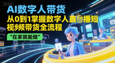 AI数字人带货，从0到1掌握数字人直播短视频带货全流程，在家就能做-淘米副业