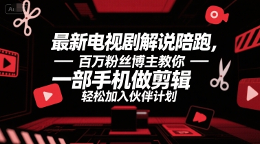 最新电视剧解说陪跑，百万粉丝博主教你一部手机做剪辑，轻松加入伙伴计划-淘米副业