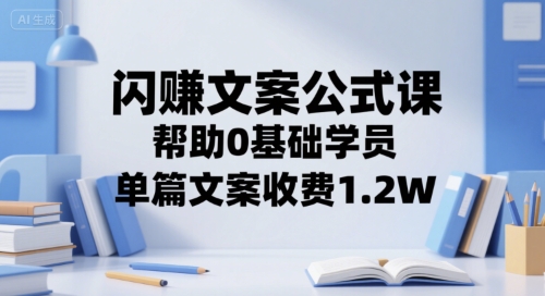 闪赚文案公式课，帮助0基础学员，单篇文案收费1.2W-淘米副业
