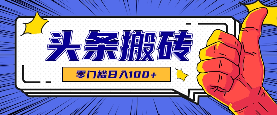 零成本零门槛头条热点搬运术，零门槛日入100+，工具+教程全部附上-淘米副业