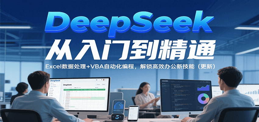 DeepSeek从入门到精通，Excel数据处理+VBA自动化编程，解锁高效办公新技能（更新）-淘米副业