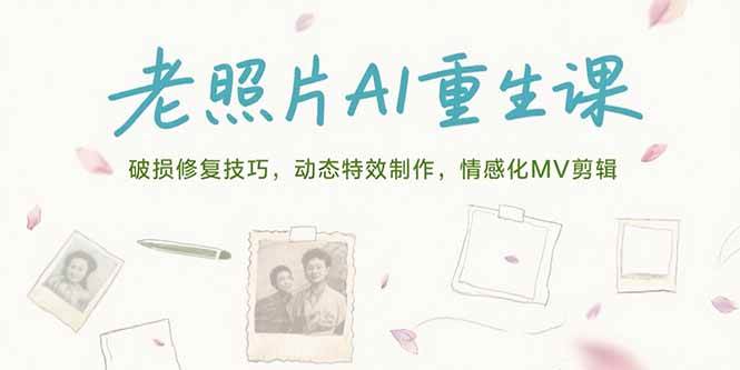 老照片AI重生课，破损修复技巧，动态特效制作，情感化MV剪辑-淘米副业