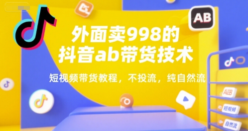 外面卖998的抖音ab带货技术，短视频带货教程，不投流，纯自然流-淘米副业
