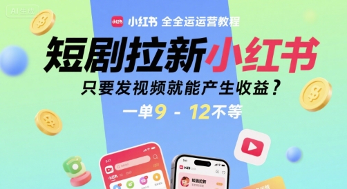 短剧拉新小红书全运营教程，只要发视频就能产生收益，一单9-12不等-淘米副业