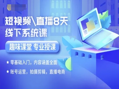 短视频直播8天线下系统课，零基础入门，内容涵盖全面，账号运营，拍摄剪辑，直播电商-淘米副业