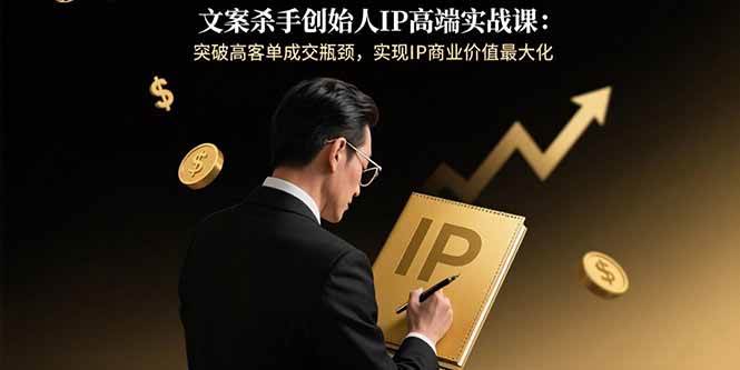 文案杀手创始人IP高端实战课:突破高客单成交瓶颈,实现IP商业价值最大化 文案杀手创始人IP高端实战课:突破高客单成交瓶颈,实现IP商业价值最大化