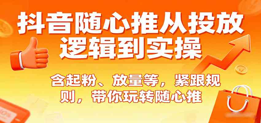 抖音随心推从投放逻辑到实操,含起粉、放量等,紧跟规则,带你玩转随心推-淘米副业