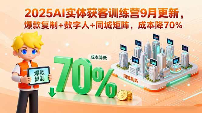 2025AI实体获客训练营9月更新，爆款复制+数字人+同城矩阵，成本降70%-淘米副业
