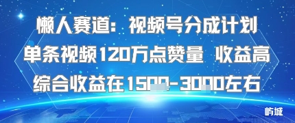 懒人赛道：视频号分成计划单条视频120W点赞量 收益高综合收益在1.5K左右-淘米副业